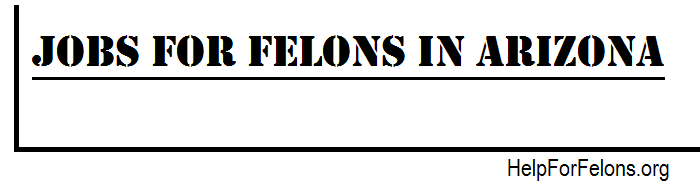 Jobs for felons in Arizona