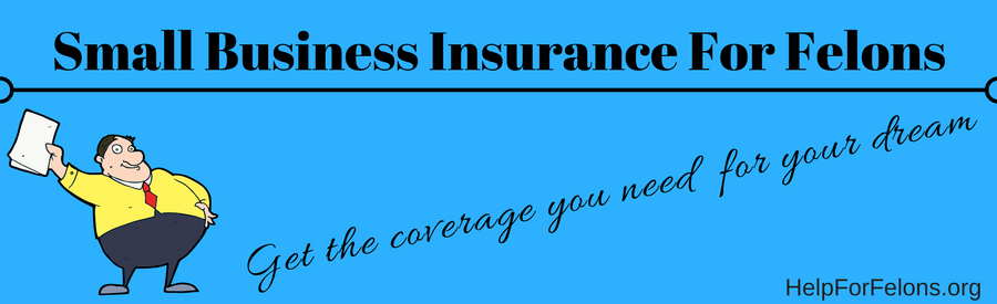 Picture of a man with insurance policy and the caption "Small Business insurance for felons, get the coverage you need for your dream.