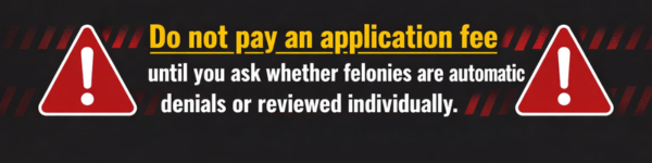 Wide warning banner with centered bold text stating not to pay an application fee until asking if felonies are automatic denials or reviewed individually, with red warning icons on both sides.